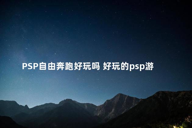 PSP自由奔跑好玩吗 好玩的psp游戏排行